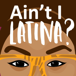 Ain't I Latina?